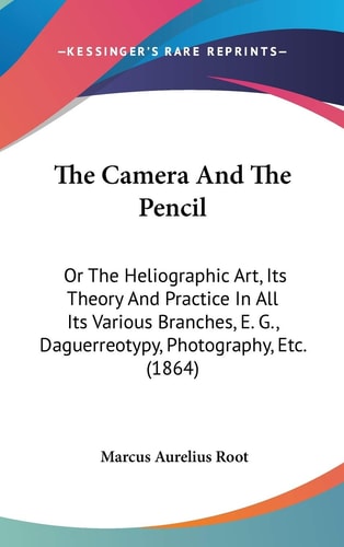The Camera And The Pencil: Or The Heliographic Art, Its Theory And Practice In All Its Various Branches, E. G., Daguerreotypy, Photography, Etc. (1864)