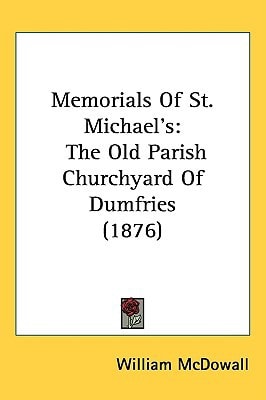 Memorials Of St. Michael's: The Old Parish Churchyard Of Dumfries (1876)