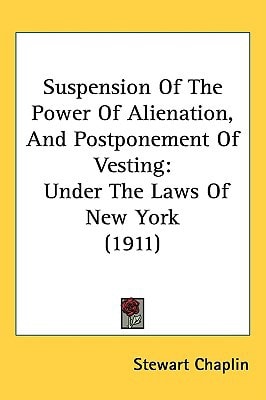 Suspension Of The Power Of Alienation, And Postponement Of Vesting: Under The Laws Of New York (1911)