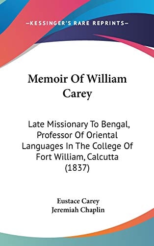 Memoir Of William Carey: Late Missionary To Bengal, Professor Of Oriental Languages In The College Of Fort William, Calcutta (1837)