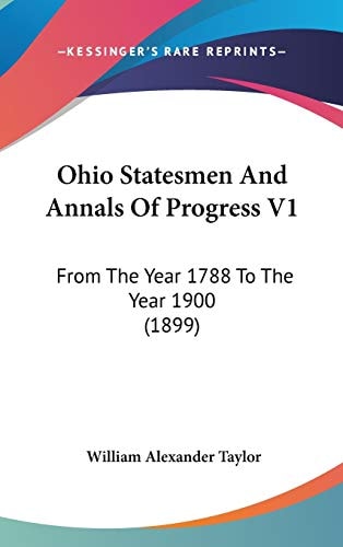 Ohio Statesmen And Annals Of Progress V1: From The Year 1788 To The Year 1900 (1899)