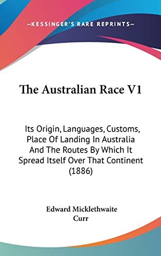 The Australian Race V1: Its Origin, Languages, Customs, Place Of Landing In Australia And The Routes By Which It Spread Itself Over That Continent (1886)