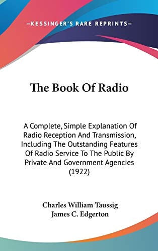 The Book Of Radio: A Complete, Simple Explanation Of Radio Reception And Transmission, Including The Outstanding Features Of Radio Service To The Public By Private And Government Agencies (1922)