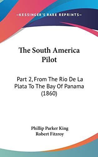The South America Pilot: Part 2, From The Rio De La Plata To The Bay Of Panama (1860)