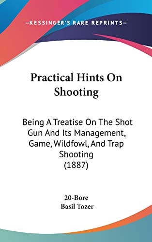 Practical Hints On Shooting: Being A Treatise On The Shot Gun And Its Management, Game, Wildfowl, And Trap Shooting (1887)