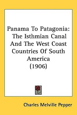 Panama To Patagonia: The Isthmian Canal And The West Coast Countries Of South America (1906)