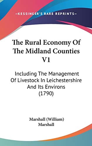 The Rural Economy Of The Midland Counties V1: Including The Management Of Livestock In Leichestershire And Its Environs (1790)