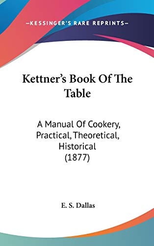 Kettner’s Book Of The Table: A Manual Of Cookery, Practical, Theoretical, Historical (1877)