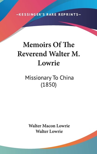 Memoirs Of The Reverend Walter M. Lowrie: Missionary To China (1850)