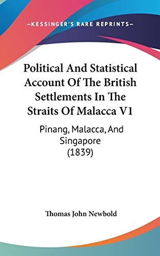 Political And Statistical Account Of The British Settlements In The Straits Of Malacca V1: Pinang, Malacca, And Singapore (1839)