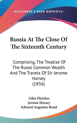 Russia At The Close Of The Sixteenth Century: Comprising, The Treatise Of The Russe Common Wealth And The Travels Of Sir Jerome Horsey (1856)