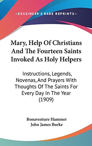 Mary, Help Of Christians And The Fourteen Saints Invoked As Holy Helpers: Instructions, Legends, Novenas, And Prayers With Thoughts Of The Saints For Every Day In The Year (1909)
