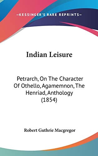 Indian Leisure: Petrarch, On The Character Of Othello, Agamemnon, The Henriad, Anthology (1854)