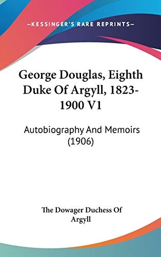 George Douglas, Eighth Duke Of Argyll, 1823-1900 V1: Autobiography And Memoirs (1906)