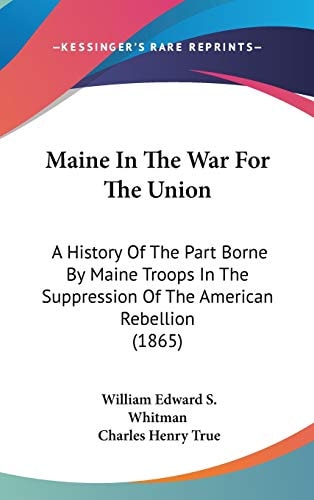 Maine In The War For The Union: A History Of The Part Borne By Maine Troops In The Suppression Of The American Rebellion (1865)