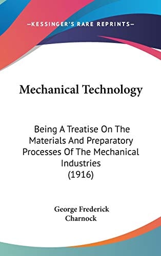 Mechanical Technology: Being A Treatise On The Materials And Preparatory Processes Of The Mechanical Industries (1916)