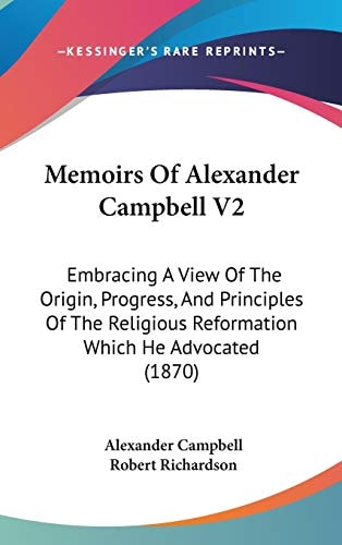 Memoirs Of Alexander Campbell V2: Embracing A View Of The Origin, Progress, And Principles Of The Religious Reformation Which He Advocated (1870)