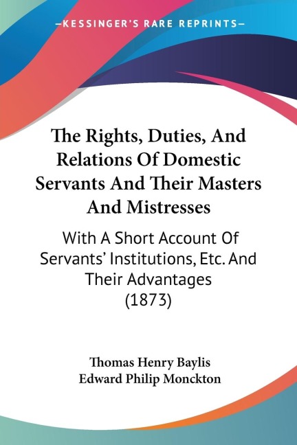 The Rights, Duties, And Relations Of Domestic Servants And Their Masters And Mistresses: With A Short Account Of Servants Institutions, Etc. And Their Advantages (1873)