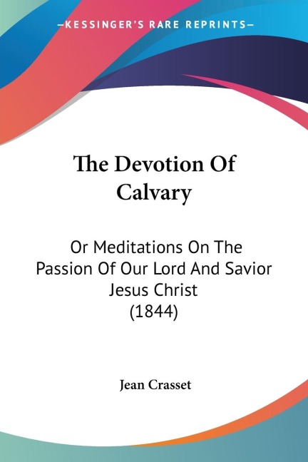 The Devotion Of Calvary: Or Meditations On The Passion Of Our Lord And Savior Jesus Christ (1844)
