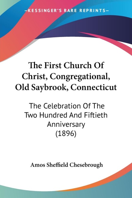 The First Church Of Christ, Congregational, Old Saybrook, Connecticut: The Celebration Of The Two Hundred And Fiftieth Anniversary (1896)