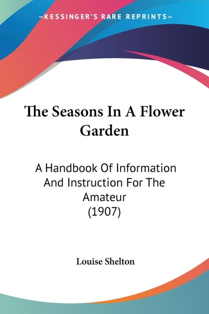 The Seasons In A Flower Garden: A Handbook Of Information And Instruction For The Amateur (1907)