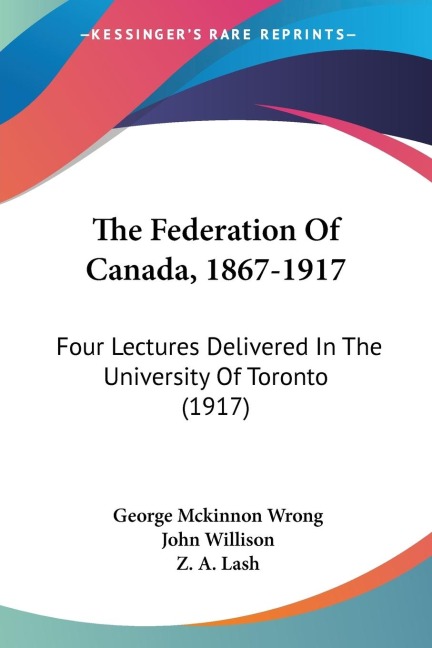 The Federation Of Canada, 1867-1917: Four Lectures Delivered In The University Of Toronto (1917)