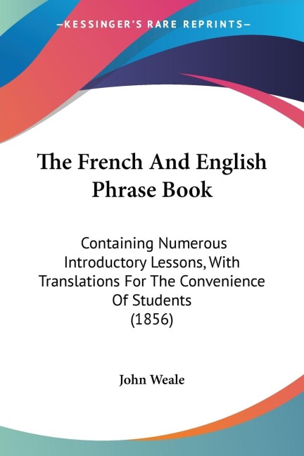 The French And English Phrase Book: Containing Numerous Introductory Lessons, With Translations For The Convenience Of Students (1856)