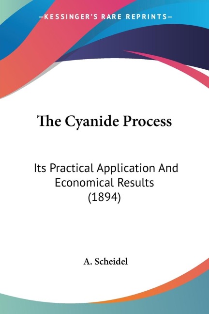 The Cyanide Process: Its Practical Application And Economical Results (1894)