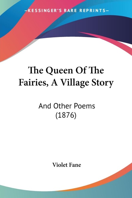 The Queen Of The Fairies, A Village Story: And Other Poems (1876)