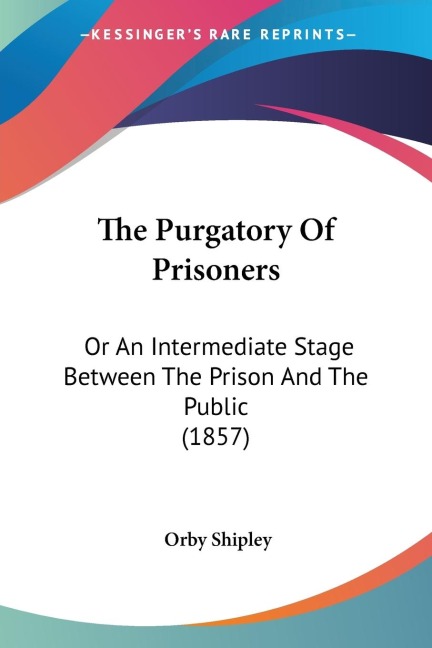 The Purgatory Of Prisoners: Or An Intermediate Stage Between The Prison And The Public (1857)