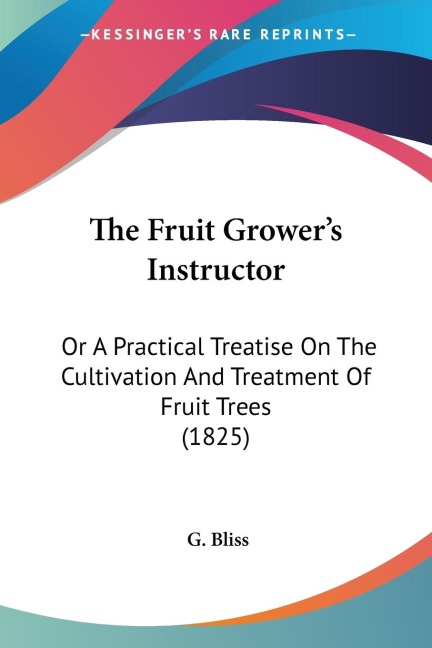 The Fruit Growers Instructor: Or A Practical Treatise On The Cultivation And Treatment Of Fruit Trees (1825)