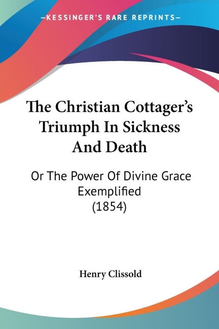 The Christian Cottagers Triumph In Sickness And Death: Or The Power Of Divine Grace Exemplified (1854)