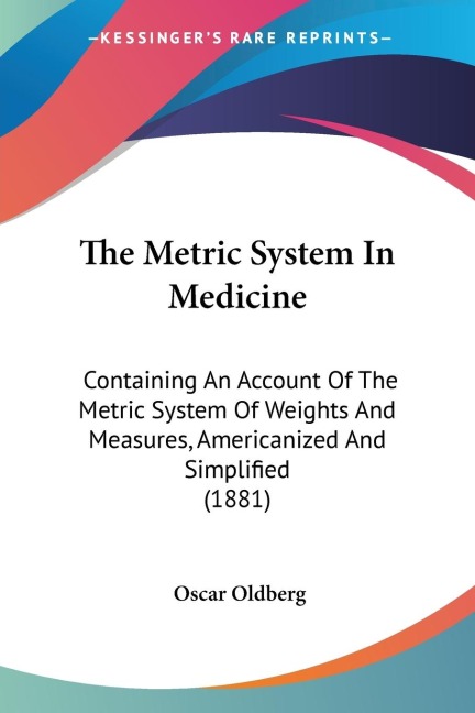 The Metric System In Medicine: Containing An Account Of The Metric System Of Weights And Measures, Americanized And Simplified (1881)