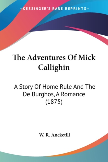 The Adventures Of Mick Callighin: A Story Of Home Rule And The De Burghos, A Romance (1875)