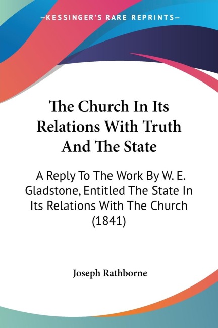The Church In Its Relations With Truth And The State: A Reply To The Work By W. E. Gladstone, Entitled The State In Its Relations With The Church (1841)