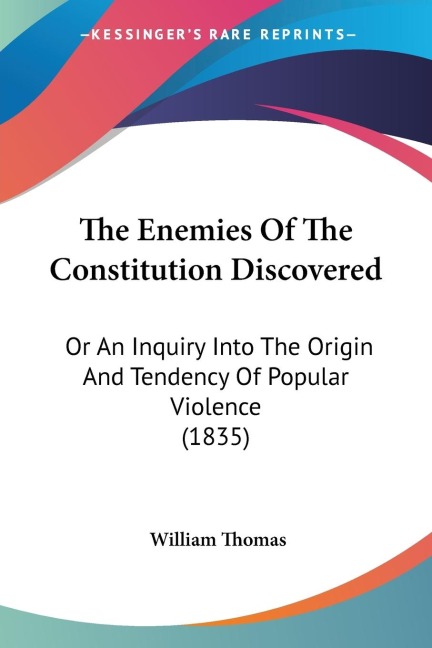 The Enemies Of The Constitution Discovered: Or An Inquiry Into The Origin And Tendency Of Popular Violence (1835)