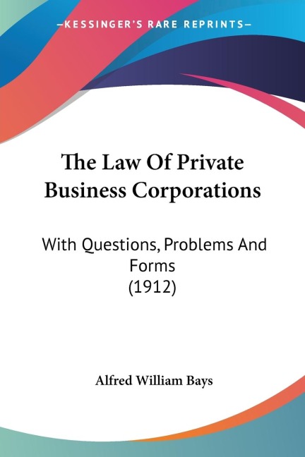 The Law Of Private Business Corporations: With Questions, Problems And Forms (1912)