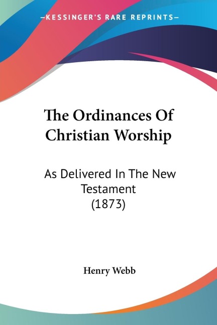 The Ordinances Of Christian Worship: As Delivered In The New Testament (1873)