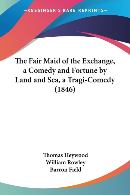 The Fair Maid of the Exchange, a Comedy and Fortune by Land and Sea, a Tragi-Comedy (1846)