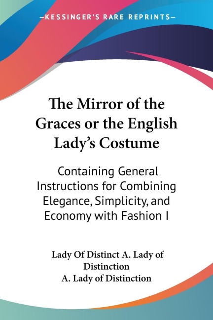 The Mirror of the Graces or the English Ladys Costume: Containing General Instructions for Combining Elegance, Simplicity, and Economy with Fashion I
