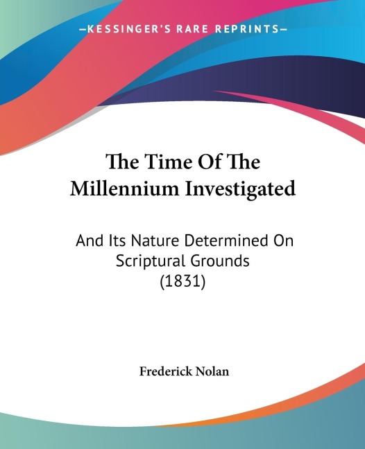 The Time Of The Millennium Investigated: And Its Nature Determined On Scriptural Grounds (1831)