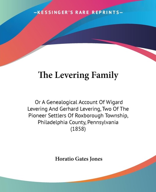 The Levering Family: Or A Genealogical Account Of Wigard Levering And Gerhard Levering, Two Of The Pioneer Settlers Of Roxborough Township, Philadelphia County, Pennsylvania (1858)