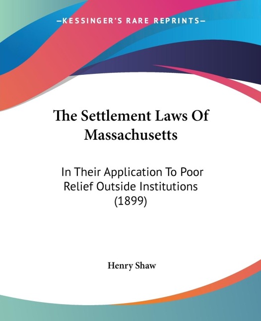 The Settlement Laws Of Massachusetts: In Their Application To Poor Relief Outside Institutions (1899)