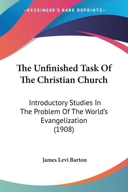 The Unfinished Task Of The Christian Church: Introductory Studies In The Problem Of The Worlds Evangelization (1908)
