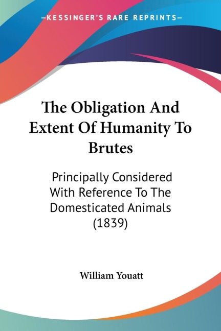 The Obligation And Extent Of Humanity To Brutes: Principally Considered With Reference To The Domesticated Animals (1839)