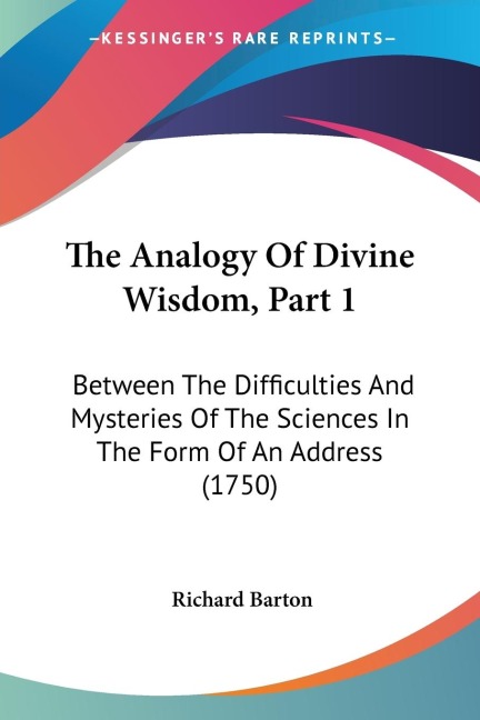 The Analogy Of Divine Wisdom, Part 1: Between The Difficulties And Mysteries Of The Sciences In The Form Of An Address (1750)