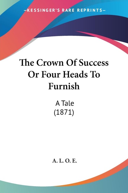 The Crown Of Success Or Four Heads To Furnish: A Tale (1871)