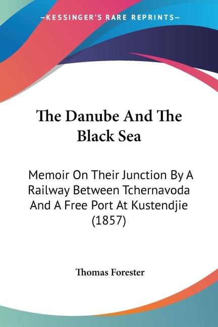 The Danube And The Black Sea: Memoir On Their Junction By A Railway Between Tchernavoda And A Free Port At Kustendjie (1857)