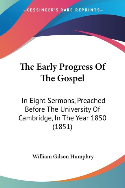 The Early Progress Of The Gospel: In Eight Sermons, Preached Before The University Of Cambridge, In The Year 1850 (1851)