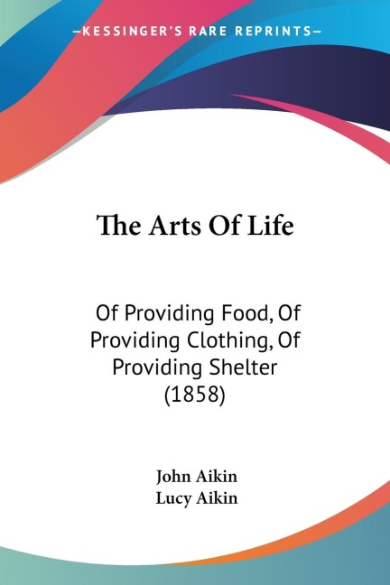 The Arts Of Life: Of Providing Food, Of Providing Clothing, Of Providing Shelter (1858)